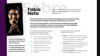 SobreFabioéum executivoqueconvergeaenergiae
aexperiênciademaisde18anosnovarejoem
suaspalestras.
ÉdiretordabrMalls(maiorempresadeShoppingCentersdaAméricaLatina),
respondendopelaestratégia,marketingeatuaçãodogruponoBrasil.
Atuanabuscadeinovações,nodesenvolvimentodeliderançasqueagem
natransformaçãodigitaleculturaldoecossistemadovarejo,habilidades
reforçadasem suarecenteimersãonoValedoSilício.
Fabio
Neto
Tem experiêncianasáreasdemarketing
comercialeoperaçõesetambém
desempenhaasseguintesfunções:
Conector/MentorEndeavordoPrograma
deScale-UpdoVarejo(brMallsPartners);
ConselheirodaBeGreen(Pioneiraem
FazendasUrbanasdaAméricaLatina);
EmbaixadordaMissãoÁfrica;
IdealizadordoMovimentoCo.Labora;
ConsultordeFintechs,AgrotechseConsultordeFintechs,Agrotechse
VarejoTechs.
Suaperformancecomopalestrante
édivididaem trêsfocos:
Varejo:diariamentedesenvolveferramentasque
podem serimplementadasnoVarejo.Seuconteúdo
éatualizadoanualmentenosmaioreseventos
mundiais(NRF,WebSummit,entreoutros)
Liderança:Liderança:Fábiolideratimesdealtaperformancede
todooBrasil,e,desmistificoua“negociação”como
um grandeskilldaliderança-temaquese
especializouem Harvard.
Inovaçãonosnegócios:Fábiosededicaapesquisar
asnovashabilidadesnessemundoem
Fabiotem especializaçãoem
NegociaçãoeLiderançapela
HarvardUniversity.
Concluiu3MBA’S,dentreeles
em GestãodeNegóciospela
UniversidadedaCalifórniaeé
graduadoem Administração.
 