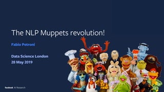 The NLP Muppets revolution!
Fabio Petroni
Data Science London
28 May 2019
 