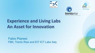Experience and Living Labs
An Asset for Innovation
Fabio Pianesi
FBK, Trento Rise and EIT ICT Labs Italy
 