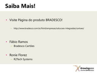 Saiba Mais!

• Visite Página do produto BRADESCO!

   – http://www.bradesco.com.br/html/empresas/solucoes-integradas/cartoes/




• Fábio Ramos
   – Bradesco Cartões


• Ronie Florez
   – R2Tech Systems
 