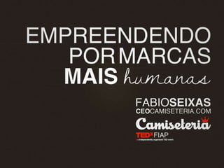 Empreendendo por marcas mais humanas Apresentação de Fabio Seixas CEO do Camiseteria.com – TEDxFiap 