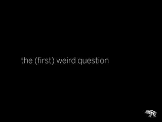 the (ﬁrst) weird question
 