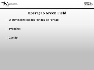 - A criminalização dos Fundos de Pensão;
- Prejuízos;
- Gestão.
Operação Green Field
 