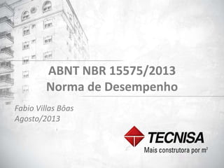 1 
ABNT NBR 15575/2013 
Norma de Desempenho 
Fabio Villas Bôas 
Agosto/2013 
 