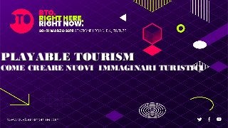PLAYABLE TOURISMPLAYABLE TOURISM
COME CREARE NUOVI IMMAGINARI TURISTICI
 