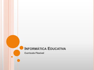 Informática Educativa Currículo Flexível 