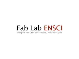 Fab Lab ENSCI
Giorgio Uboldi, Luc Serreboubée, Axel Delbrayère
 