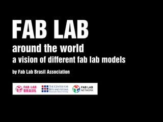 FAB LAB
around the world
a vision of different fab lab models
by Fab Lab Brasil Association
 