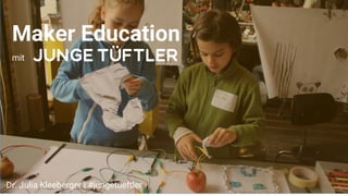 Maker Education
mit
Dr. Julia Kleeberger | #jungetueftler
 
