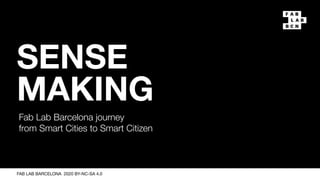 SENSE
MAKING
Fab Lab Barcelona journey
from Smart Cities to Smart Citizen
FAB LAB BARCELONA 2020 BY-NC-SA 4.0
 