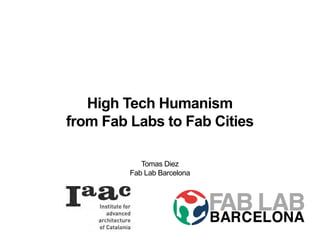 High Tech Humanism
from Fab Labs to Fab Cities

            Tomas Diez
         Fab Lab Barcelona
 