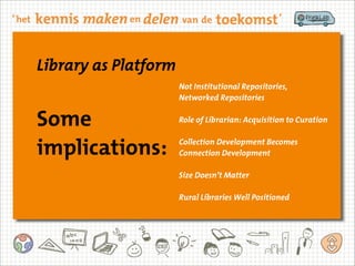 Library as Platform
Not Institutional Repositories,
Networked Repositories
Role of Librarian: Acquisition to Curation
Collection Development Becomes
Connection Development
Size Doesn’t Matter
Rural Libraries Well Positioned
Some
implications:
 