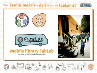 Mobile library FabLab
Initiated by Bibliotheekservice Fryslân
 