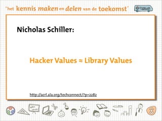 Hacker Values ≈ Library Values
Nicholas Schiller:
http://acrl.ala.org/techconnect/?p=2282
 