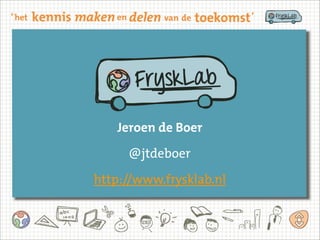 Jeroen de Boer
@jtdeboer
http://www.frysklab.nl
 