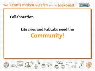 Collaboration
Community!
Libraries and FabLabs need the
 