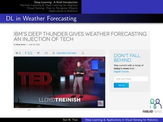 Deep Learning: A Brief Introduction
Machine Learning & Deep Learning for Beginers
Visual Sensing: How to Recognise Objects
Applications in Robotics
DL in Weather Forecasting
Son N. Tran Deep Learning & Applications in Visual Sensing for Robotics
 