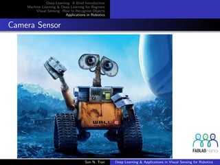 Deep Learning: A Brief Introduction
Machine Learning & Deep Learning for Beginers
Visual Sensing: How to Recognise Objects
Applications in Robotics
Camera Sensor
Son N. Tran Deep Learning & Applications in Visual Sensing for Robotics
 