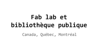 Fab lab et
bibliothèque publique
Canada, Québec, Montréal
 
