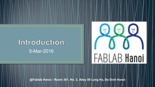 5-Mar-2016
@Fablab Hanoi - Room 301, No. 2, Alley 59 Lang Ha, Ba Dinh Hanoi
1
 