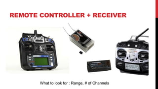 REMOTE CONTROLLER + RECEIVER
What to look for : Range, # of Channels
 
