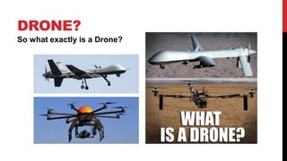 DRONE?
So what exactly is a Drone?
 