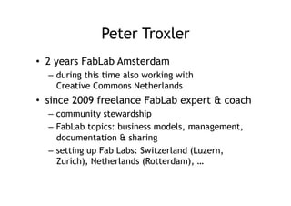 Peter Troxler
•  2 years FabLab Amsterdam
  –  during this time also working with
     Creative Commons Netherlands
•  sin...