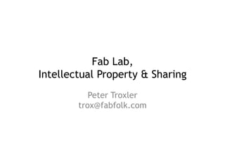 Fab Lab,
Intellectual Property & Sharing
           Peter Troxler
        trox@fabfolk.com
 