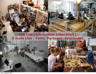 Fab Lab (fabrication laboratory)
                   3 mots clés : Faire, Partager, Apprendre




jeudi 1 décembre 2011
 