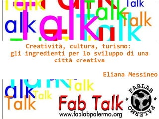   Creatività, cultura, turismo:
gli ingredienti per lo sviluppo di una
città creativa
Eliana Messineo
 