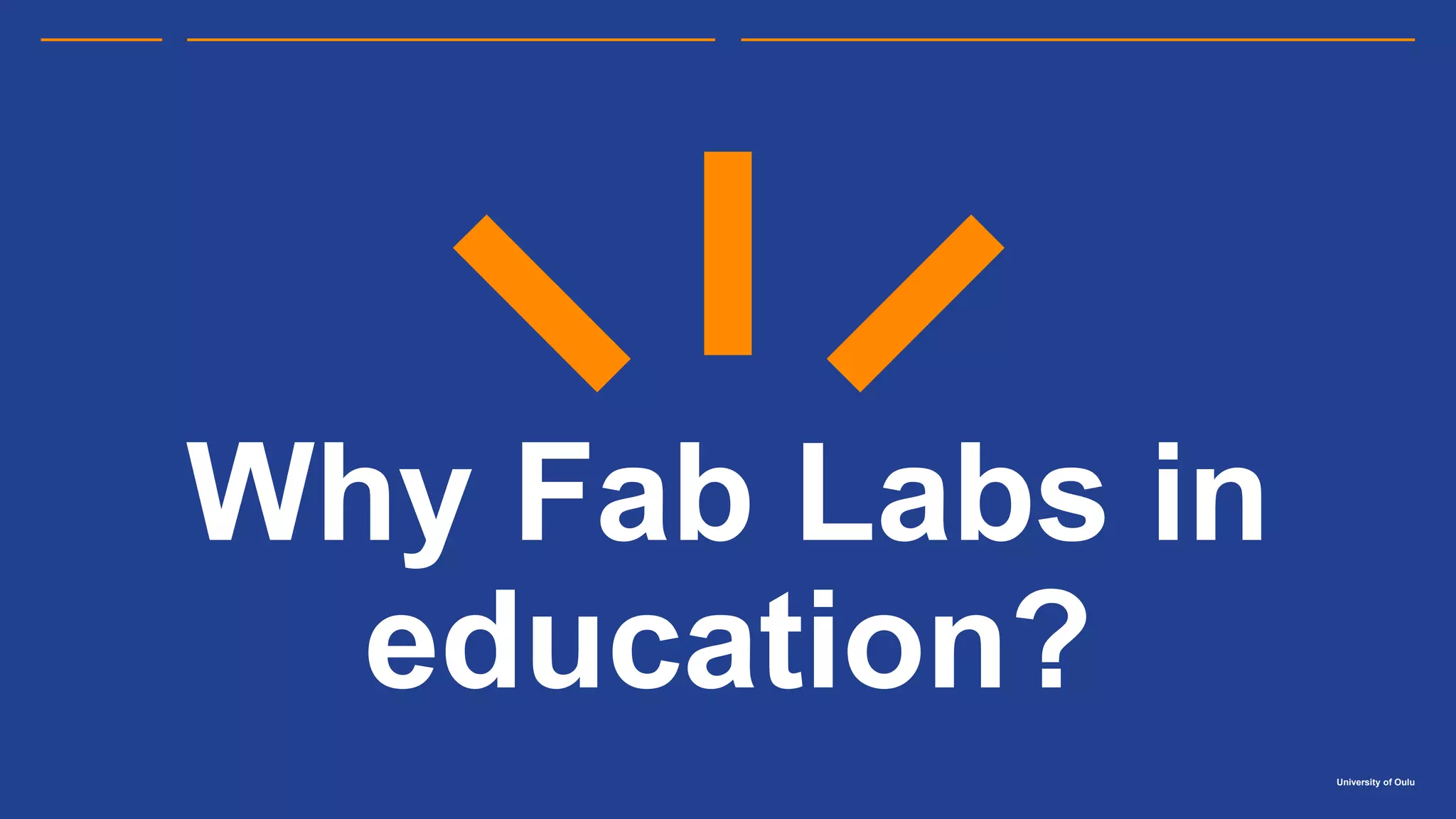 University of Oulu
Why Fab Labs in
education?
 