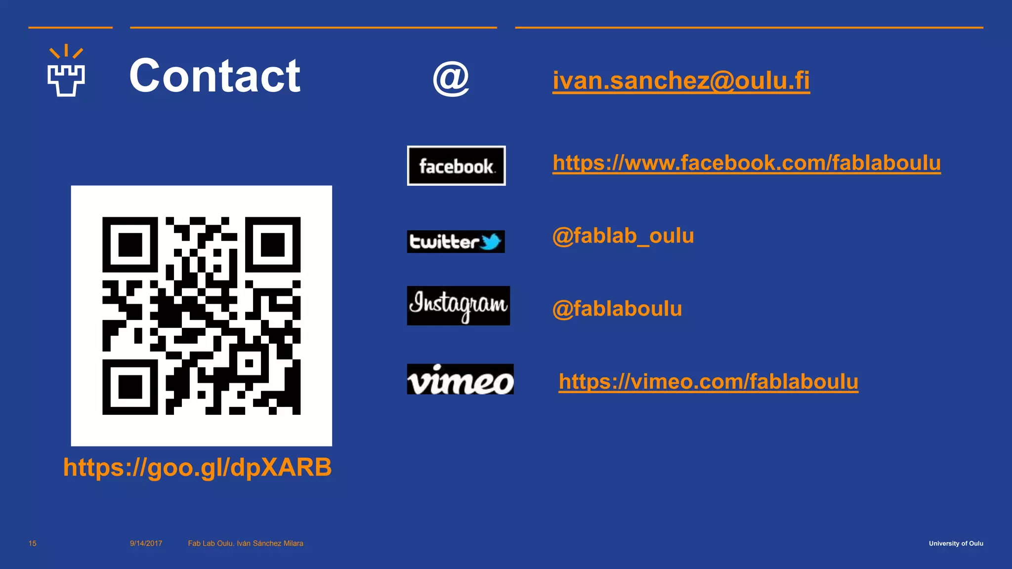 University of Oulu
Contact @ ivan.sanchez@oulu.fi
https://www.facebook.com/fablaboulu
@fablab_oulu
@fablaboulu
https://vimeo.com/fablaboulu
9/14/2017 Fab Lab Oulu. Iván Sánchez Milara15
https://goo.gl/dpXARB
 