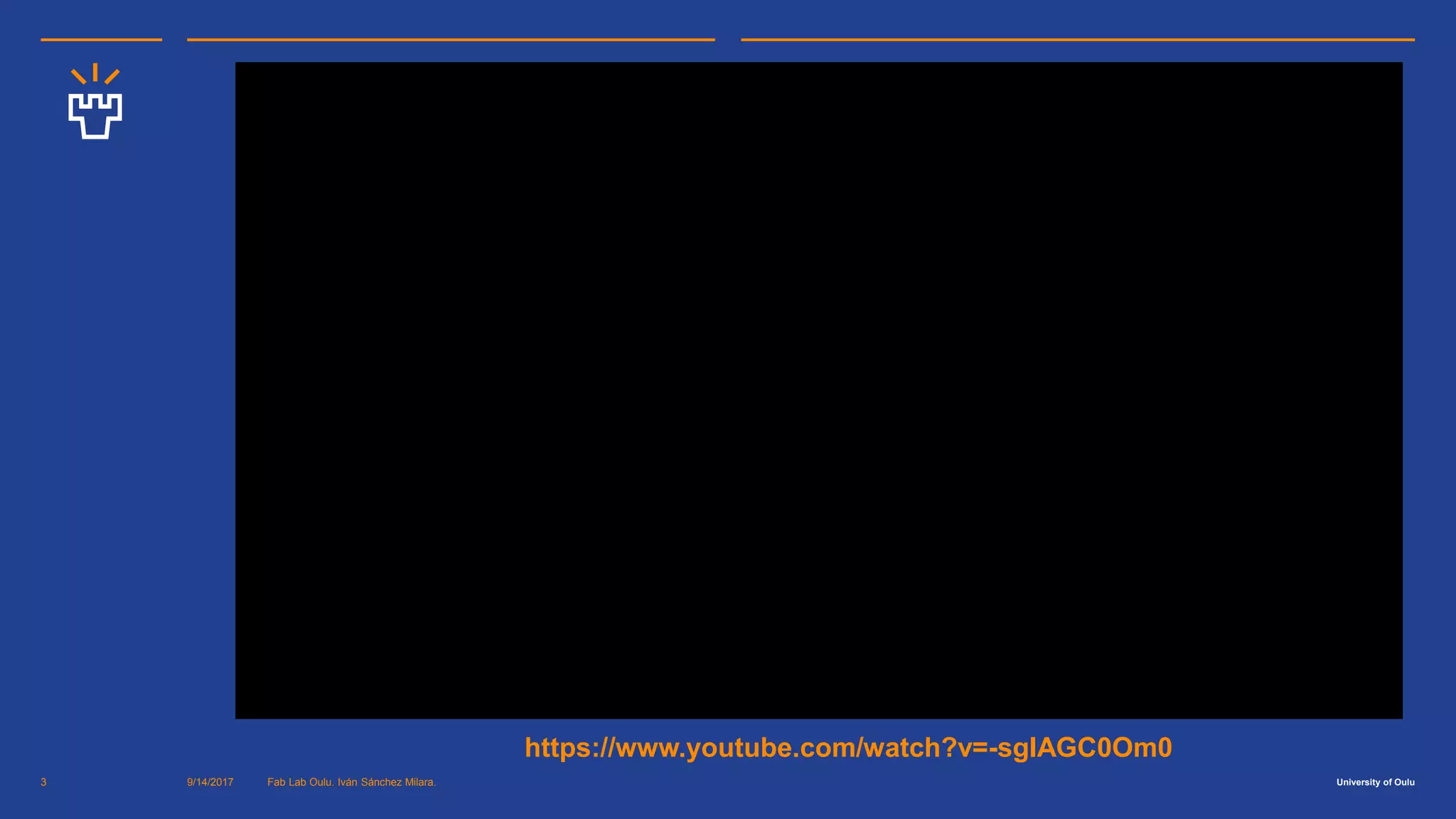University of Oulu9/14/2017 Fab Lab Oulu. Iván Sánchez Milara.3
https://www.youtube.com/watch?v=-sgIAGC0Om0
 