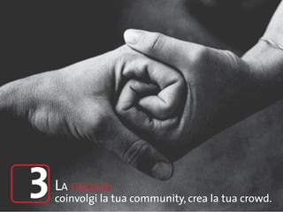3   La fiducia:
    coinvolgi la tua community, crea la tua crowd.
 