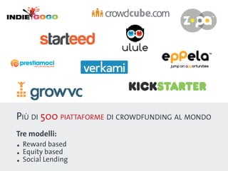 Più di 500 piattaforme di crowdfunding al mondo
Tre modelli:
. Rewardbased
. EquityLending
          based

. Social
 
