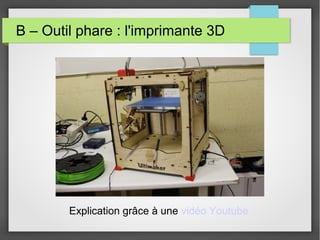 B – Outil phare : l'imprimante 3D

Explication grâce à une vidéo Youtube

 