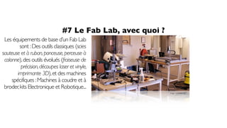 #7 Le Fab Lab, avec quoi ?
image : cucfablab.org
Les équipements de base d’un Fab Lab
sont :Des outils classiques (scies
s...