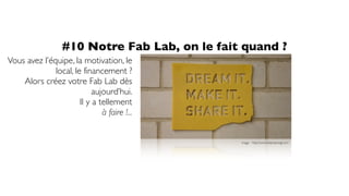 #10 Notre Fab Lab, on le fait quand ?
image : http://www.stephanengl.com
Vous avez l’équipe, la motivation, le
local, le f...