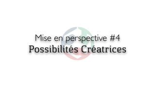 Mise en perspective #4
Possibilités Créatrices
 