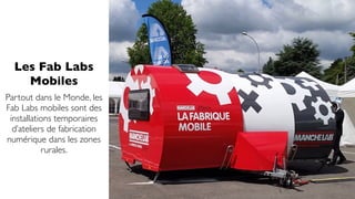 Les Fab Labs
Mobiles
Partout dans le Monde, les
Fab Labs mobiles sont des
installations temporaires
d’ateliers de fabricat...