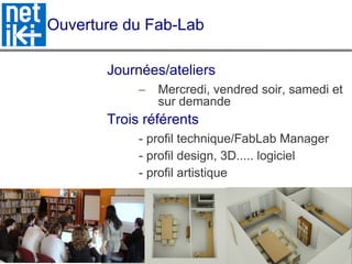Ouverture du Fab-Lab Journées/ateliers Mercredi, vendred soir, samedi et sur demande Trois référents  - profil technique/FabLab Manager - profil design, 3D..... logiciel - profil artistique 