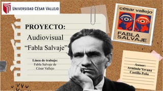 PROYECTO:
Audiovisual
“Fabla Salvaje”
Línea de trabajo:
Fabla Salvaje de
César Vallejo
 