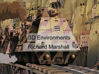 3D Environments
Richard Marshall

 