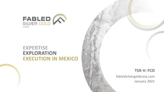 EXPERTISE
TSX-V: FCO
fabledsilvergoldcorp.com
January 2021
EXECUTION IN MEXICO
EXPLORATION
 