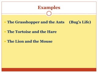 Examples
 The Grasshopper and the Ants
 The Tortoise and the Hare
 The Lion and the Mouse

(Bug’s Life)

 