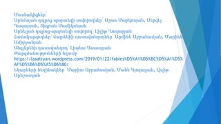 Մասնակիցներ՝
Արևմտյան դպրոց պարտեզի սովորողներ՝ Աշոտ Մարկոսյան, Սերգեյ
Ղազարյան, Տիգրան Մամիկոնյան
Արևելյան դպրոց-պարտեզի սովորող՝ Լիլիթ Ղազարյան
Համակարգողներ՝ մայրենիի դասավանդողներ՝ Արմինե Աբրահամյան, Մարինե
Ամիրջանյան
Անգլերենի դասավանդող՝ Լիանա Ասատրյան
Թարգմանությունների հղումը՝
https://lasatryan.wordpress.com/2019/01/22/fables%D5%A1%D5%BC%D5%A1%D5%
AF%D5%B6%D5%A5%D6%80/
Նկարների հեղինակներ՝ Մարիա Աբրահամյան, Մանե Գյոզալյան, Լիլիթ
Արևշատյան
 
