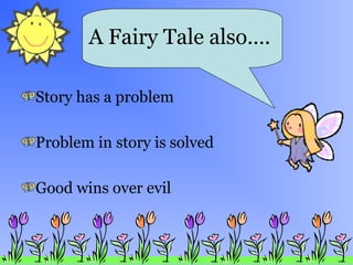 Story has a problem
Problem in story is solved
Good wins over evil
A Fairy Tale also….
 