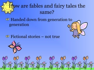 How are fables and fairy tales the
same?
Handed down from generation to
generation
Fictional stories – not true
 