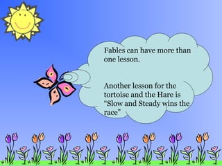 Fables can have more than
one lesson.
Another lesson for the
tortoise and the Hare is
“Slow and Steady wins the
race”
 