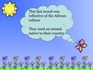 This last moral was
reflective of the African
culture
They used an animal
native to their country
 